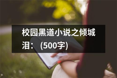 校園黑道小說之傾城淚： (500字)