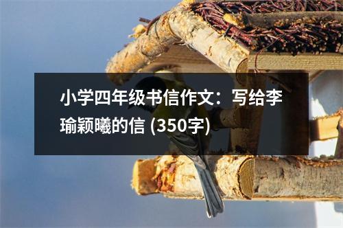 小學(xué)四年級書信作文：寫給李瑜穎曦的信 (350字)