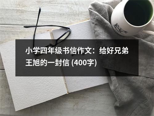 小學(xué)四年級(jí)書信作文：給好兄弟王旭的一封信 (400字)