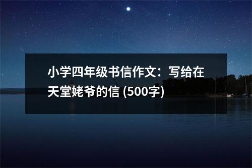 小學四年級書信作文：寫給在天堂姥爺?shù)男?(500字)