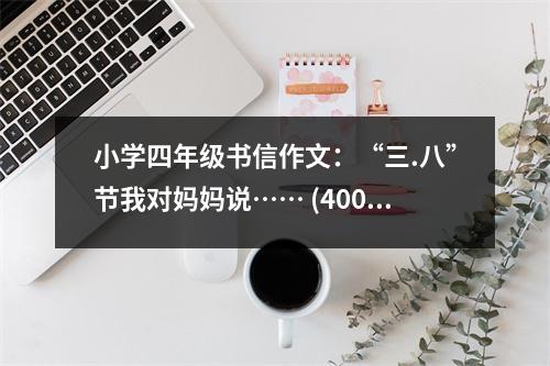 小學四年級書信作文：“三.八”節(jié)我對媽媽說…… (400字)