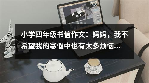 小學四年級書信作文：媽媽，我不希望我的寒假中也有太多煩惱 (450字)