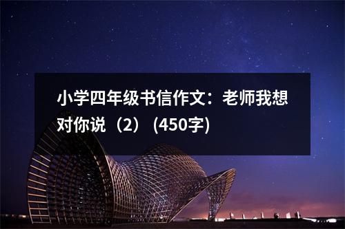 小學(xué)四年級(jí)書(shū)信作文：老師我想對(duì)你說(shuō)（2） (450字)