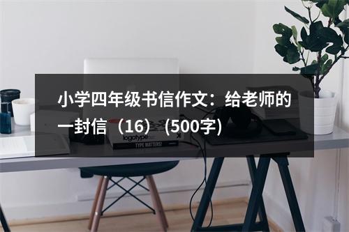 小學(xué)四年級(jí)書(shū)信作文：給老師的一封信（16） (500字)
