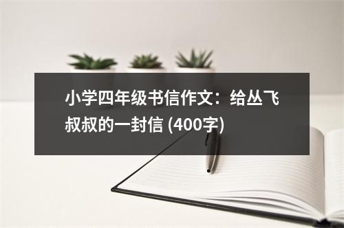 小學(xué)四年級(jí)書信作文：給叢飛叔叔的一封信 (400字)