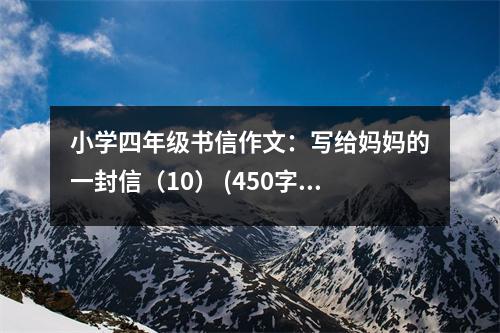 小學(xué)四年級書信作文：寫給媽媽的一封信（10） (450字)