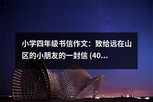 小學(xué)四年級(jí)書信作文：致給遠(yuǎn)在山區(qū)的小朋友的一封信 (400字)