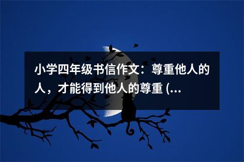 小學(xué)四年級書信作文：尊重他人的人，才能得到他人的尊重 (450字)