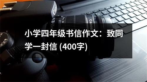 小學(xué)四年級(jí)書(shū)信作文：致同學(xué)一封信 (400字)