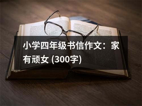 小學四年級書信作文：家有頑女 (300字)