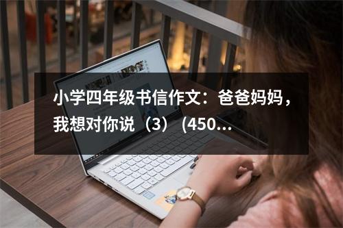 小學(xué)四年級(jí)書信作文：爸爸媽媽，我想對(duì)你說（3） (450字)