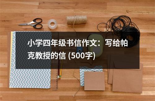 小學(xué)四年級書信作文：寫給帕克教授的信 (500字)