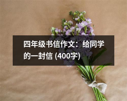 四年級書信作文：給同學(xué)的一封信 (400字)
