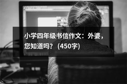 小學(xué)四年級書信作文：外婆，您知道嗎？ (450字)