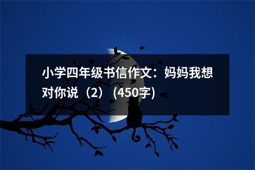 小學四年級書信作文：媽媽我想對你說（2） (450字)