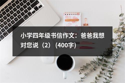小學四年級書信作文：爸爸我想對您說（2） (400字)
