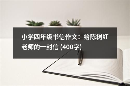 小學(xué)四年級(jí)書(shū)信作文：給陳樹(shù)紅老師的一封信 (400字)