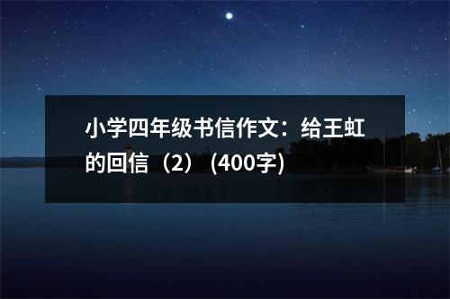 小學(xué)四年級(jí)書(shū)信作文：給王虹的回信（2） (400字)