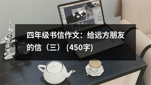 四年級書信作文：給遠(yuǎn)方朋友的信（三） (450字)