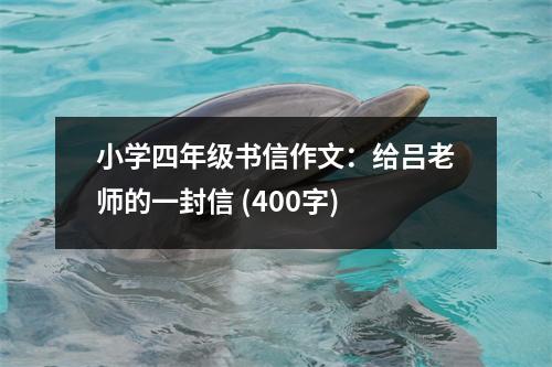 小學(xué)四年級書信作文：給呂老師的一封信 (400字)