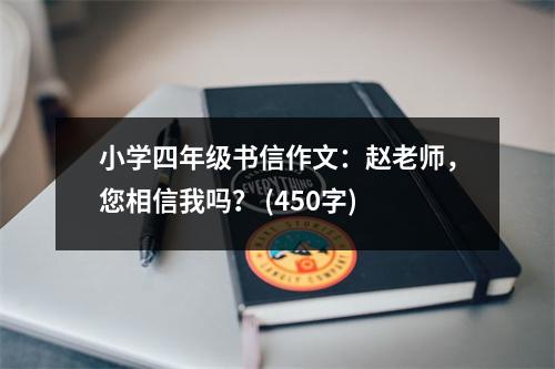 小學(xué)四年級書信作文：趙老師，您相信我嗎？ (450字)
