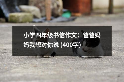 小學(xué)四年級書信作文：爸爸媽媽我想對你說 (400字)