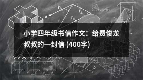 小學四年級書信作文：給費俊龍叔叔的一封信 (400字)