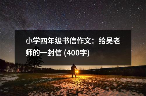 小學(xué)四年級書信作文：給吳老師的一封信 (400字)