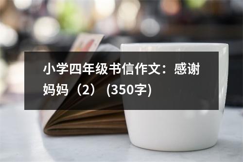 小學(xué)四年級書信作文：感謝媽媽（2） (350字)