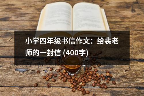 小學(xué)四年級書信作文：給裴老師的一封信 (400字)