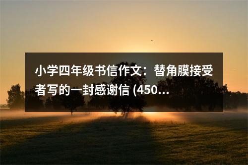 小學(xué)四年級書信作文：替角膜接受者寫的一封感謝信 (450字)