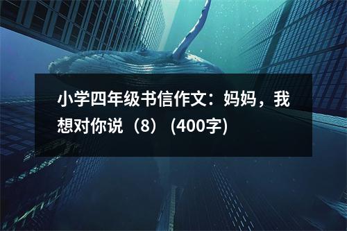 小學(xué)四年級書信作文：媽媽，我想對你說（8） (400字)