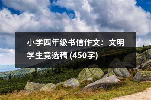 小學(xué)四年級書信作文：文明學(xué)生競選稿 (450字)