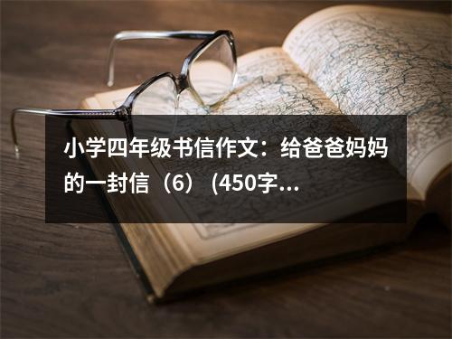 小學(xué)四年級書信作文：給爸爸媽媽的一封信（6） (450字)