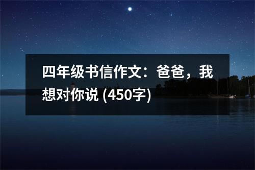 四年級書信作文：爸爸，我想對你說 (450字)