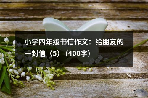 小學(xué)四年級書信作文：給朋友的一封信（5） (400字)