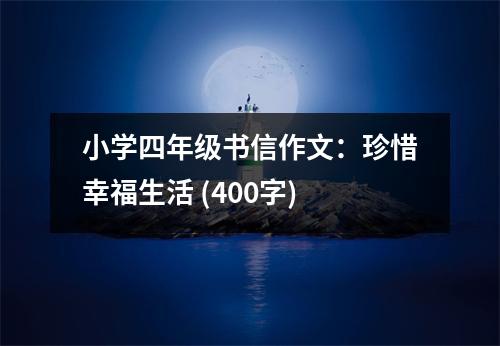 小學(xué)四年級書信作文：珍惜幸福生活 (400字)