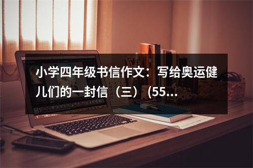 小學(xué)四年級書信作文：寫給奧運健兒們的一封信（三） (550字)