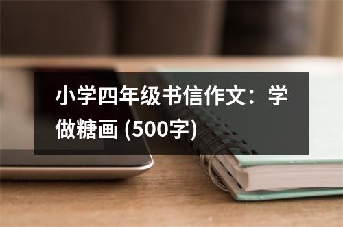 小學(xué)四年級書信作文：學(xué)做糖畫 (500字)