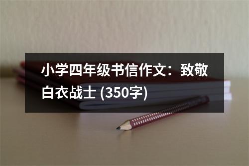 小學(xué)四年級書信作文：致敬白衣戰(zhàn)士 (350字)