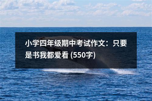 小學(xué)四年級(jí)期中考試作文：只要是書(shū)我都愛(ài)看 (550字)