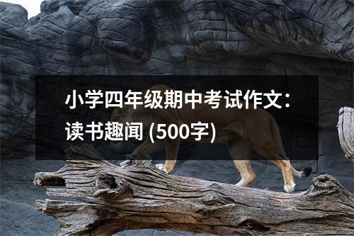 小學(xué)四年級(jí)期中考試作文：讀書趣聞 (500字)