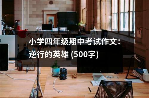 小學(xué)四年級(jí)期中考試作文：逆行的英雄 (500字)