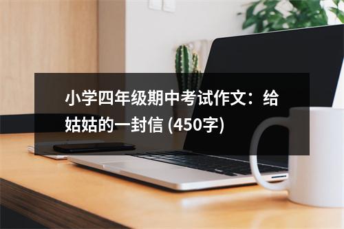 小學四年級期中考試作文：給姑姑的一封信 (450字)