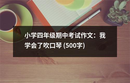 小學四年級期中考試作文：我學會了吹口琴 (500字)