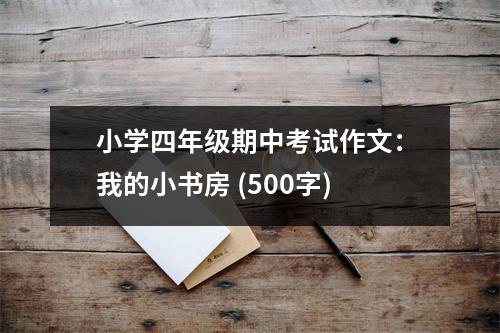 小學(xué)四年級期中考試作文：我的小書房 (500字)
