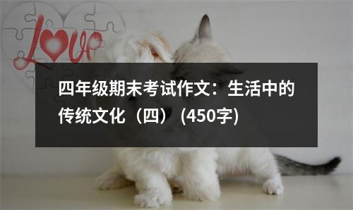 四年級(jí)期末考試作文：生活中的傳統(tǒng)文化（四） (450字)
