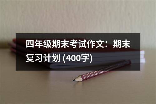 四年級期末考試作文：期末復(fù)習(xí)計劃 (400字)