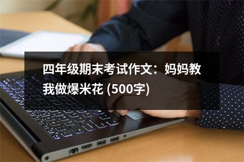 四年級(jí)期末考試作文：媽媽教我做爆米花 (500字)