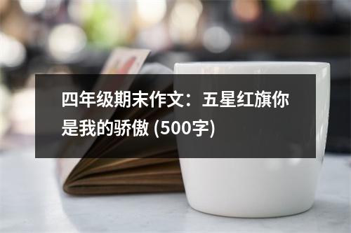 四年級期末作文：五星紅旗你是我的驕傲 (500字)